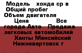  › Модель ­ хонда ср-в › Общий пробег ­ 330 000 › Объем двигателя ­ 1 900 › Цена ­ 190 000 - Все города Авто » Продажа легковых автомобилей   . Ханты-Мансийский,Нижневартовск г.